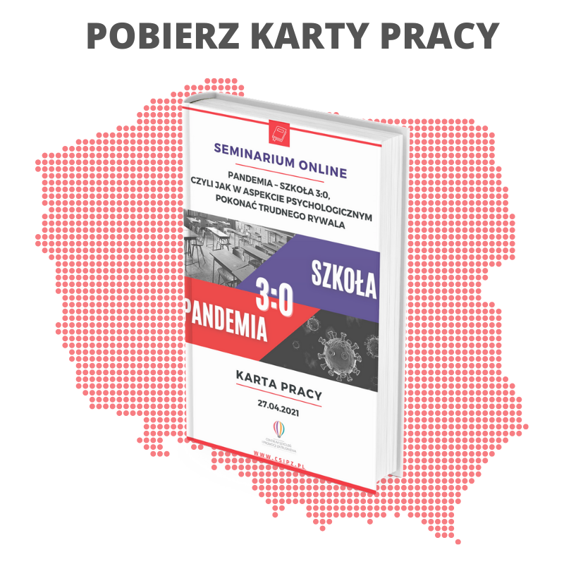 Nagranie seminarium ,,PANDEMIA–SZKOŁA 3:0, czyli jak w aspekcie psychologicznym pokonać trudnego rywala'' 2 POBIERZ KARTY PRACY